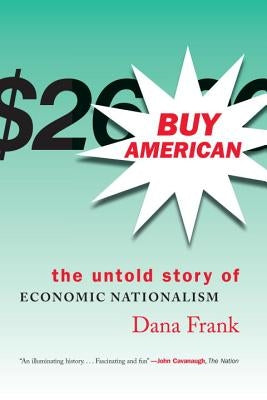 Buy American: The Untold Story of Economic Nationalism by Frank, Dana