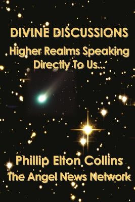 Divine Discussions: Higher Realms Speaking Directly To Us... by Collins, Phillip Elton