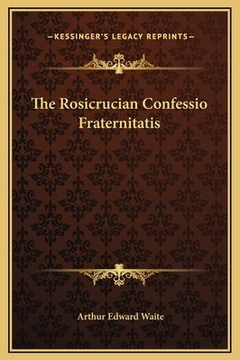 The Rosicrucian Confessio Fraternitatis by Waite, Arthur Edward