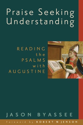 Praise Seeking Understanding: Reading the Psalms with Augustine by Byassee, Jason