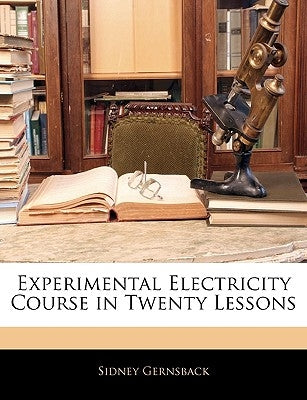 Experimental Electricity Course in Twenty Lessons by Gernsback, Sidney
