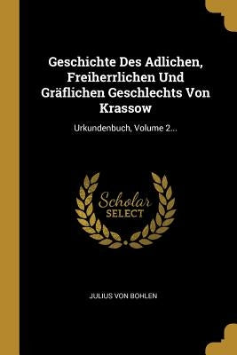 Geschichte Des Adlichen, Freiherrlichen Und Gräflichen Geschlechts Von Krassow: Urkundenbuch, Volume 2... by Bohlen, Julius Von