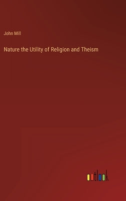 Nature the Utility of Religion and Theism by Mill, John