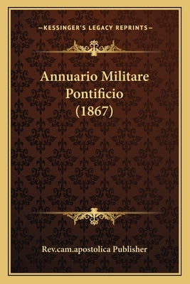 Annuario Militare Pontificio (1867) by Rev Cam Apostolica Publisher