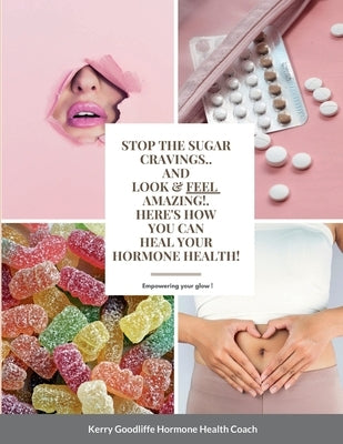Stop Sugar Cravings- Look And Feel Amazing. Here's How You Can Heal Hormone Health by Goodliffe, Kerry
