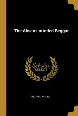The Absent-minded Beggar by Kipling, Rudyard