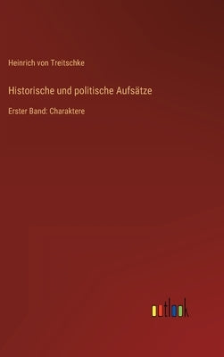 Historische und politische Aufsätze: Erster Band: Charaktere by Treitschke, Heinrich Von