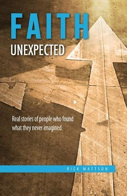 Faith Unexpected: Real Stories of People Who Found What They Never Imagined by Mattson, Rick