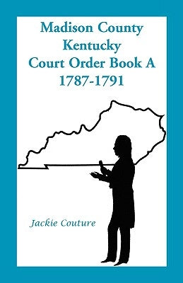 Madison County, Kentucky, Court Order Book A, 1787-1791 by Couture, Jackie