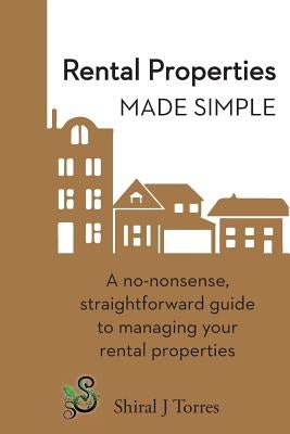 Rental Properties Made Simple: A No-Nonsense, Straightforward Guide to Managing Your Rental Properties by Torres, Shiral Joy