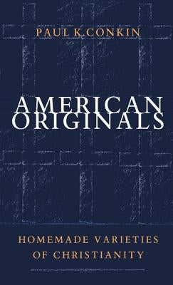 American Originals: Homemade Varieties of Christianity by Conkin, Paul K.