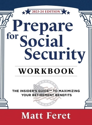Prepare for Social Security Workbook: The Insider's Guide to Maximizing Your Retirement Benefits by Feret, Matt
