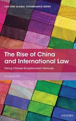 Rise of China and International Law: Taking Chinese Exceptionalism Seriously by Cai, Congyan