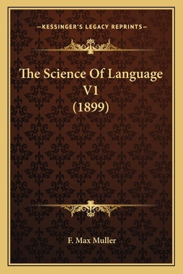 The Science of Language V1 (1899) by Muller, F. Max