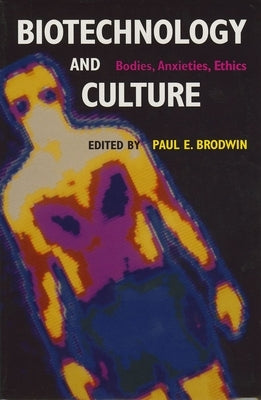 Biotechnology and Culture: Bodies, Anxieties, Ethics by Brodwin, Paul E.