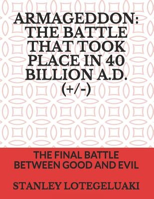 Armageddon: The Battle That Took Place in 40 Billion A.D.(+/-): The Final Battle Between Good and Evil by Lotegeluaki, Stanley Ole