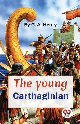 The Young Carthaginian A story Of The Times Of Hannibal by Henty, G. a.