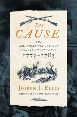 The Cause: The American Revolution and Its Discontents, 1773-1783 by Ellis, Joseph J.