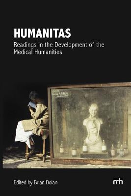 Humanitas: Readings in the Development of the Medical Humanities by Dolan, Brian