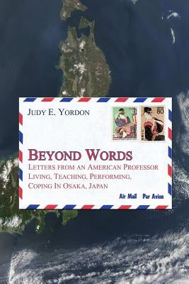 Beyond Words: Letters from an American Professor Living, Teaching, Performing, Coping in Osaka, Japan by Yordon, Judy E.