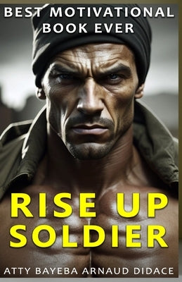 Best Motivational Book Ever: Rise Up Soldier by Arnaud Didace, Atty Bayeba