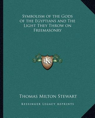 Symbolism of the Gods of the Egyptians and the Light They Throw on Freemasonry by Stewart, Thomas Milton