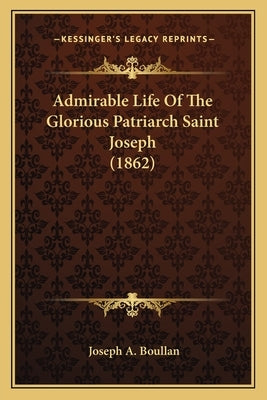 Admirable Life of the Glorious Patriarch Saint Joseph (1862) by Boullan, Joseph A.