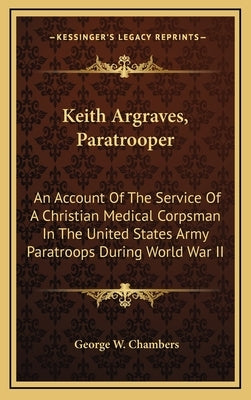 Keith Argraves, Paratrooper: An Account of the Service of a Christian Medical Corpsman in the United States Army Paratroops During World War II by Chambers, George W.