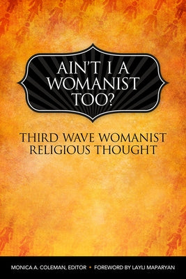 Ain't I a Womanist, Too?: Third Wave Womanist Religious Thought by Coleman, Monica A.