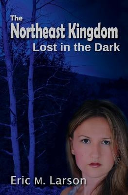 The Northeast Kingdom: Lost in the Dark by Larson, Eric M.