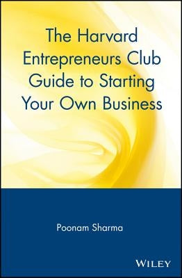 The Harvard Entrepreneurs Club Guide to Starting Your Own Business by Sharma, Poonam