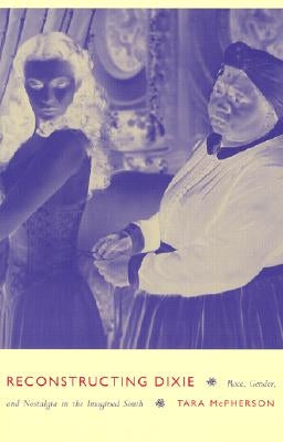 Reconstructing Dixie: Race, Gender, and Nostalgia in the Imagined South by McPherson, Tara