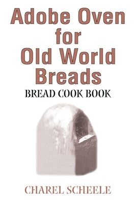 Adobe Oven for Old World Breads: Bread Cook Book by Scheele, Charel