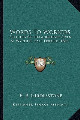 Words To Workers: Sketches Of Ten Addresses Given At Wycliffe Hall, Oxford (1885) by Girdlestone, R. B.