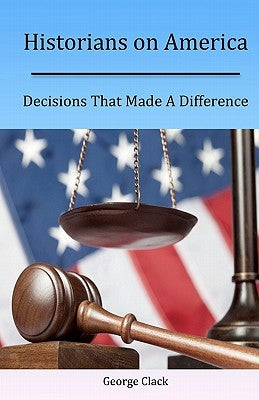 Historians on America: Decisions That Made A Difference by Clack, George