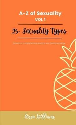 A to Z Of SEXUALITY, vol. 1, 25+ Types of Sexuality: Based on a comprehensive study in sex-positive sociology. by Williams, Airen