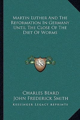 Martin Luther And The Reformation In Germany Until The Close Of The Diet Of Worms by Beard, Charles