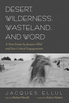 Desert, Wilderness, Wasteland, and Word: A New Essay by Jacques Ellul and Five Critical Engagements by Ellul, Jacques