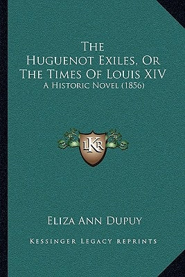 The Huguenot Exiles, Or The Times Of Louis XIV: A Historic Novel (1856) by Dupuy, Eliza Ann