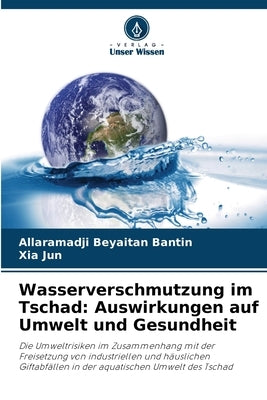 Wasserverschmutzung im Tschad: Auswirkungen auf Umwelt und Gesundheit by Beyaitan Bantin, Allaramadji