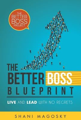 The Better Boss Blueprint: Live and Lead with No Regrets by Magosky, Shani