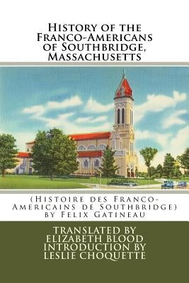 History of the Franco-Americans of Southbridge, Massachusetts: (Histoire des Franco-Americains de Southbridge, Massachusetts) by Blood Ph. D., Elizabeth