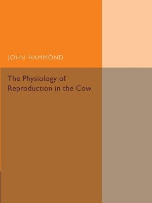 The Physiology of Reproduction in the Cow by Hammond, John