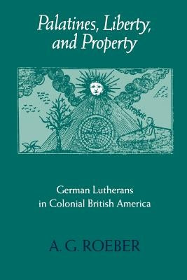 Palatines, Liberty, and Property: German Lutherans in Colonial British America by Roeber, A. G.
