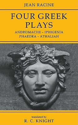 Jean Racine: Four Greek Plays: Andromache-Iphigenia, Phaedra-Athaliah by Knight, R. C.