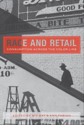 Race and Retail: Consumption across the Color Line by Bay, Mia