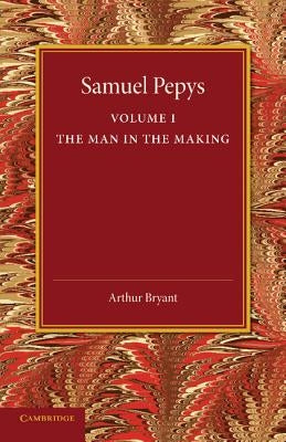 Samuel Pepys: Volume 1: The Man in the Making by Bryant, Arthur