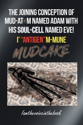 The Joining Conception of Mud-Atom Named Adam with His Soul-Cell Named Eve! I' Antigenm-Mune Mud Cake by Wilson, Norah