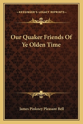 Our Quaker Friends of Ye Olden Time by Bell, James Pinkney Pleasant