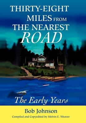 Thirty-Eight Miles from the Nearest Road: The Early Years by Johnson, Bob